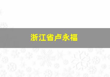 浙江省卢永福