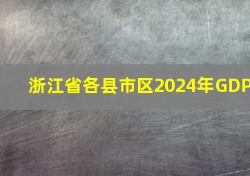 浙江省各县市区2024年GDP