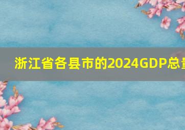 浙江省各县市的2024GDP总量