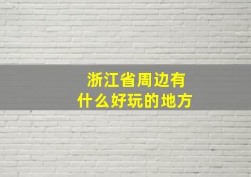 浙江省周边有什么好玩的地方