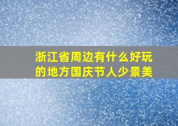 浙江省周边有什么好玩的地方国庆节人少景美