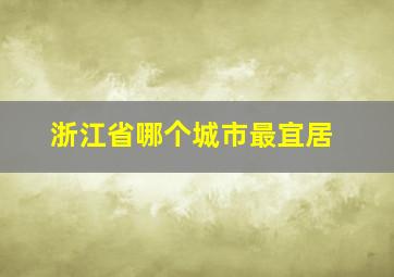 浙江省哪个城市最宜居