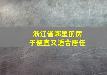 浙江省哪里的房子便宜又适合居住