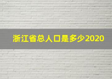 浙江省总人口是多少2020