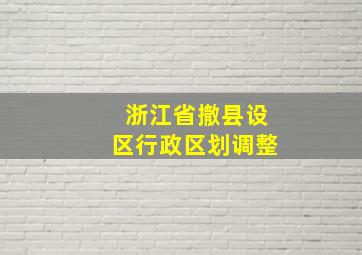 浙江省撤县设区行政区划调整