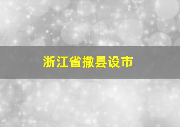 浙江省撤县设市