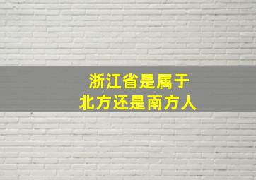 浙江省是属于北方还是南方人