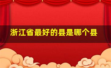 浙江省最好的县是哪个县