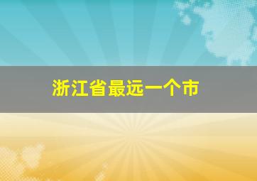 浙江省最远一个市