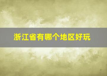 浙江省有哪个地区好玩