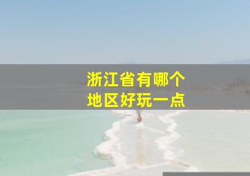 浙江省有哪个地区好玩一点