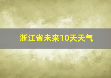 浙江省未来10天天气