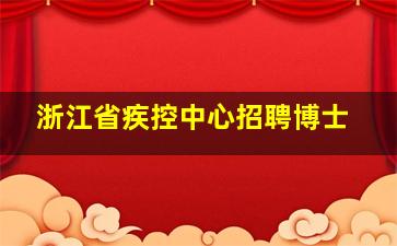 浙江省疾控中心招聘博士