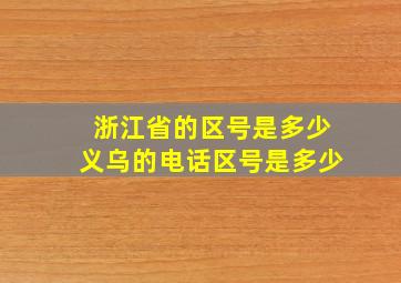 浙江省的区号是多少义乌的电话区号是多少