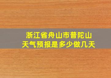 浙江省舟山市普陀山天气预报是多少做几天