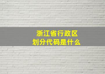 浙江省行政区划分代码是什么