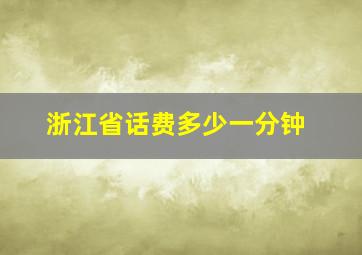 浙江省话费多少一分钟