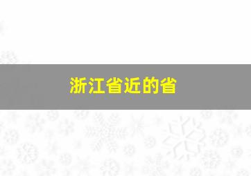 浙江省近的省