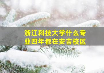 浙江科技大学什么专业四年都在安吉校区