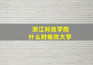 浙江科技学院什么时候改大学