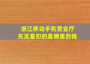 浙江移动手机营业厅充流量扣的是哪里的钱