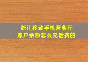 浙江移动手机营业厅账户余额怎么充话费的