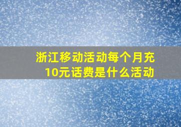 浙江移动活动每个月充10元话费是什么活动