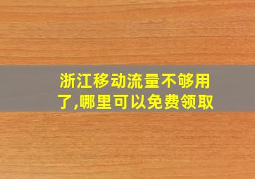 浙江移动流量不够用了,哪里可以免费领取