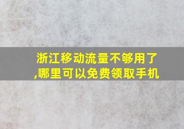 浙江移动流量不够用了,哪里可以免费领取手机