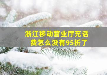 浙江移动营业厅充话费怎么没有95折了