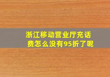 浙江移动营业厅充话费怎么没有95折了呢