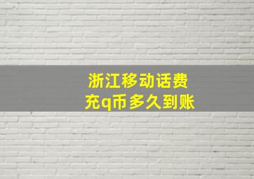 浙江移动话费充q币多久到账