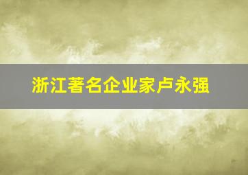 浙江著名企业家卢永强