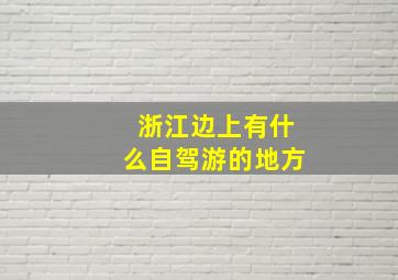 浙江边上有什么自驾游的地方