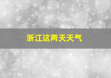 浙江这两天天气