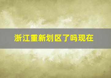 浙江重新划区了吗现在