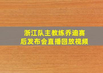 浙江队主教练乔迪赛后发布会直播回放视频