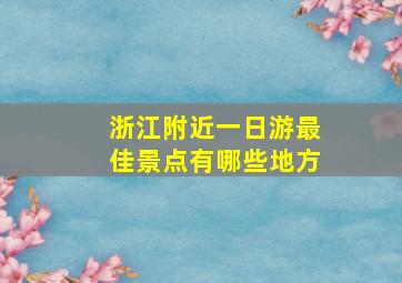 浙江附近一日游最佳景点有哪些地方