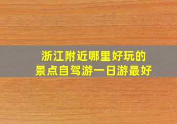 浙江附近哪里好玩的景点自驾游一日游最好