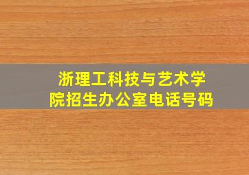 浙理工科技与艺术学院招生办公室电话号码