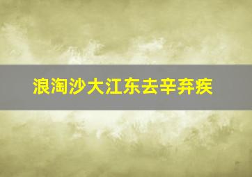 浪淘沙大江东去辛弃疾