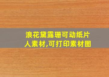 浪花黛露珊可动纸片人素材,可打印素材图