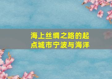 海上丝绸之路的起点城市宁波与海洋