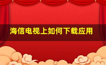 海信电视上如何下载应用