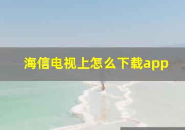 海信电视上怎么下载app