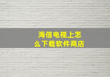 海信电视上怎么下载软件商店