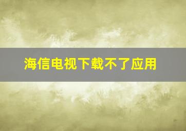 海信电视下载不了应用