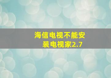 海信电视不能安装电视家2.7