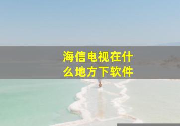 海信电视在什么地方下软件