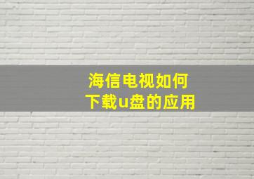 海信电视如何下载u盘的应用